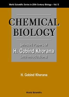 Chemical Biology, Selected Papers of H G Khorana (with Introductions) by Khorana, H. Gobind