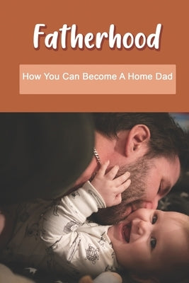 Fatherhood: How You Can Become A Home Dad: Raising Your Spirited Child Book by Blagg, Emmie