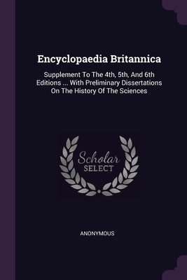 Encyclopaedia Britannica: Supplement To The 4th, 5th, And 6th Editions ... With Preliminary Dissertations On The History Of The Sciences by Anonymous