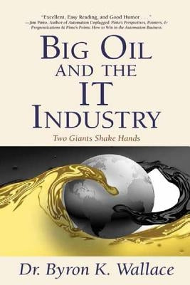 Big Oil & The IT Industry: When Two Giants Shake Hands by Wallace, Byron K.