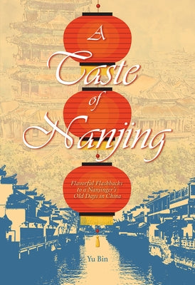 A Taste of Nanjing: Flavorful Flashbacks to a Nanjinger's Old Days in China by Yu, Bin