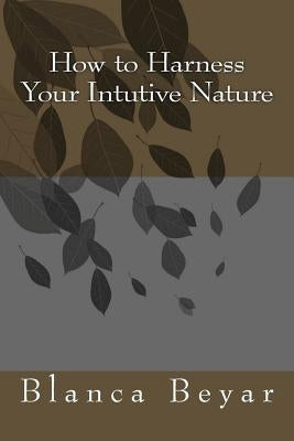 How to Harness Your Intutive Nature by Beyar, Blanca