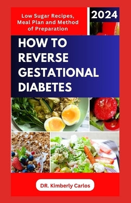 How to Reverse Gestational Diabetes: Gynecologist Approved Recipes with Methods to Lower Blood Sugar for Pregnant Women by Carlos, Kimberly