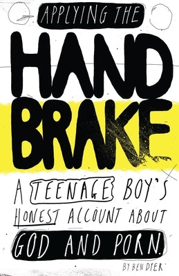 Applying The Handbrake: A Teenage Boy's Honest Account About God And Porn by Dyer, Ben