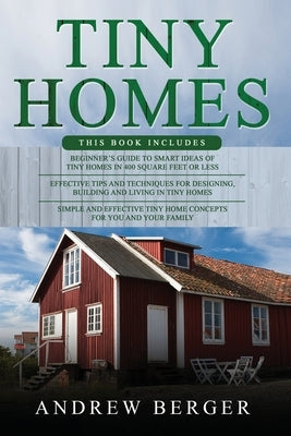 Tiny Homes: 3 in 1- Beginner's Guide+ Effective Tips and Techniques+ Simple and effective concepts of building beautiful Tiny Home by Berger, Andrew