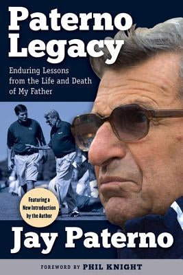 Paterno Legacy: Enduring Lessons from the Life and Death of My Father by Paterno, Jay