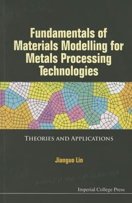 Fundamentals of Materials Modelling for Metals Processing Technologies: Theories and Applications by Lin, Jianguo