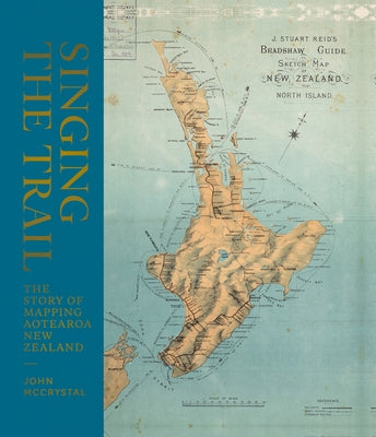 Singing the Trail: The Story of Mapping Aotearoa New Zealand by McCrystal, John