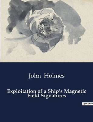 Exploitation of a Ship's Magnetic Field Signatures by Holmes, John