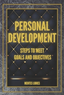 PERSONAL DEVELOPMENT Steps to meet GOALS and OBJECTIVES: Develop skills to be a successful person! by Libres, Mentes