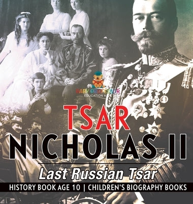 Tsar Nicholas II: Last Russian Tsar - History Book Age 10 Children's Biography Books by Baby Professor