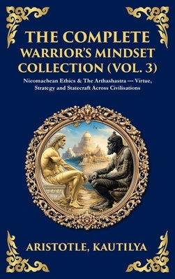 The Complete Warrior's Mindset Collection (Vol. 3): Nicomachean Ethics & The Arthashastra - Virtue, Strategy and Statecraft Across Civilisations (Delu by Aristotle