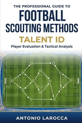 Football Scouting Methods: TALENT ID - Becoming a Professional Football Scout by Larocca, Antonio
