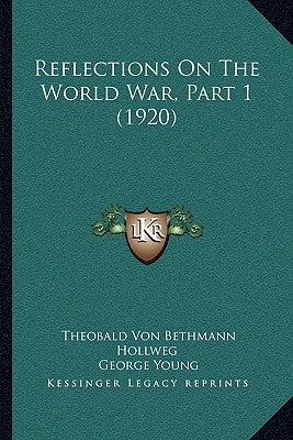 Reflections On The World War, Part 1 (1920) by Hollweg, Theobald Von Bethmann