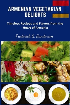 Armenian Vegetarian Delights: Armenian Vegetarian Delights, easy recipes cookbook, Armenian cuisine, Armenian Vegetarian meal prep, Armenian plant b by Sanderson, Frederick G.