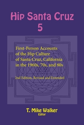Hip Santa Cruz 5: First-Person Accounts of the Hip Culture of Santa Cruz, California in the 1960s, 70s, and 80s by Walker, T. Mike