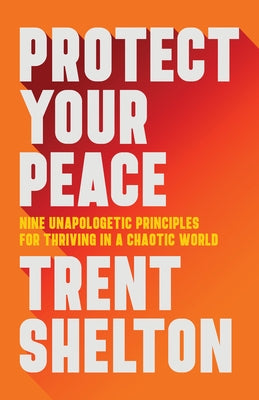 Protect Your Peace: Nine Unapologetic Principles for Thriving in a Chaotic World by Shelton, Trent
