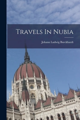 Travels In Nubia by Burckhardt, Johann Ludwig