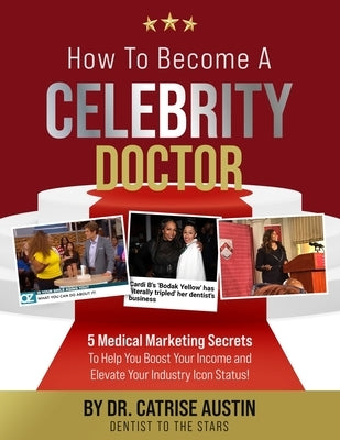 How to Become a Celebrity Doctor: 5 Medical Marketing Secrets to Help You Elevate Your Income and Boost Your Industry Icon Status by Austin, Catrise