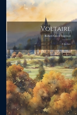 Voltaire: A Lecture by Ingersoll, Robert Green