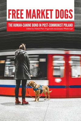 Free Market Dogs: The Human-Canine Bond in Post-Communist Poland by Pręgowski, Michal Piotr