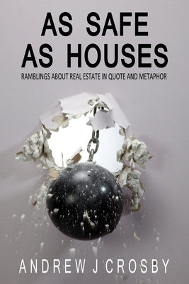 As Safe As Houses: Ramblings About Real Estate in Quote and Metaphor by Crosby, Andrew J.