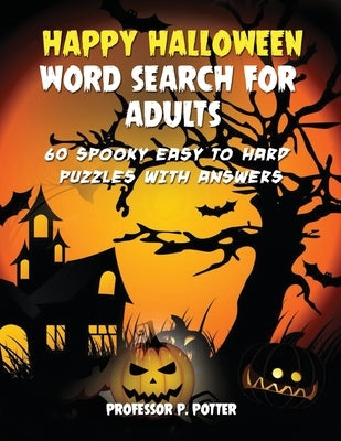 Happy Halloween Word Search for Adults: 60 Spooky Easy to Hard Puzzles with Answers by Potter, P.
