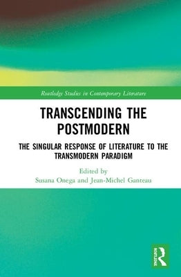 Transcending the Postmodern: The Singular Response of Literature to the Transmodern Paradigm by Onega, Susana
