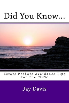 Did You Know....: Estate and Probate avoidance tips for the '99%' by Davis, Jay