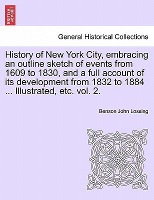 History of New York City, embracing an outline sketch of events from 1609 to 1830, and a full account of its development from 1832 to 1884 ... Illustr by Lossing, Benson John