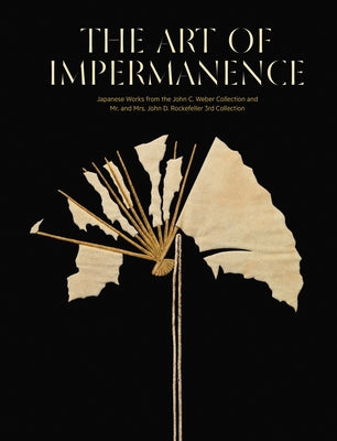 The Art of Impermanence: Japanese Works from the John C. Weber Collection and Mr. and Mrs. John D. Rockefeller 3rd Collection by Proser, Adriana