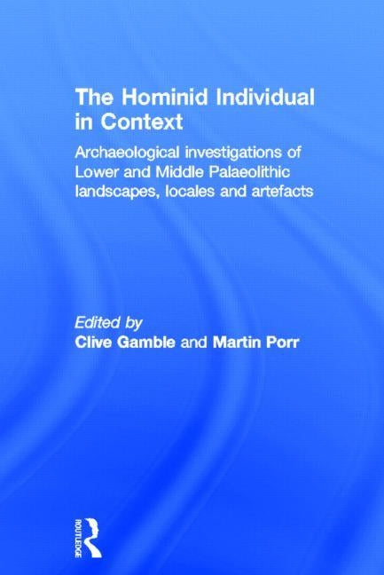 Hominid Individual in Context: Archaeological Investigations of Lower and Middle Palaeolithic landscapes, locales and artefacts by Gamble, Clive