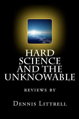 Hard Science and the Unknowable: reviews by by Littrell, Dennis