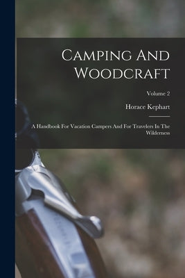 Camping And Woodcraft: A Handbook For Vacation Campers And For Travelers In The Wilderness; Volume 2 by Kephart, Horace