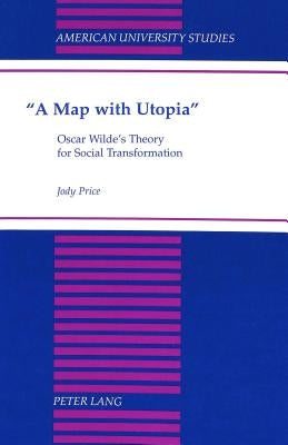 «A Map with Utopia»: Oscar Wilde's Theory for Social Transformation by Price, Jody