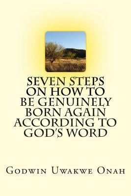 Seven Steps On How To Be Genuinely Born Again According To God's Word by Onah, Godwin Uwakwe