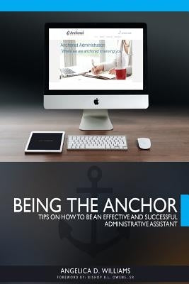 Being the Anchor: Tips on How to be an Effective and Successful Administrative Assistant by Owens Sr, Bishop Brandon L.