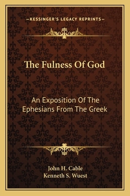 The Fulness of God: An Exposition of the Ephesians from the Greek by Cable, John H.