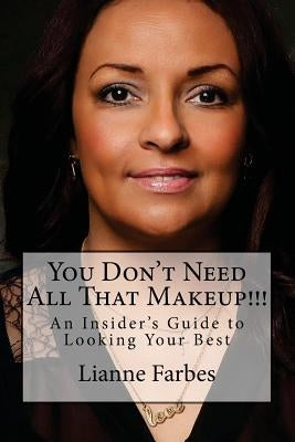 You Don't Need All That Makeup!!!: An Insiders Guide to Looking Your Best by Farbes, Lianne C.