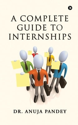 A Complete Guide to Internships by Dr Anuja Pandey