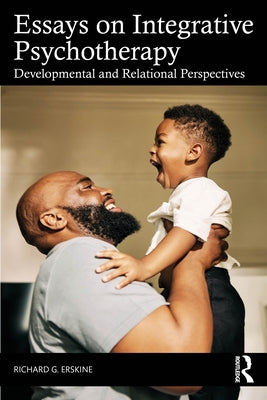 Essays on Integrative Psychotherapy: Developmental and Relational Perspectives by Erskine, Richard G.