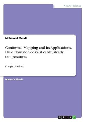 Conformal Mapping and its Applications. Fluid flow, non-coaxial cable, steady temperatures: Complex Analysis by Mehdi, Mohamad