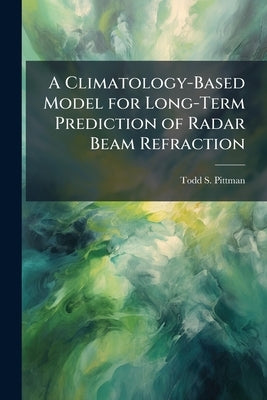 A Climatology-Based Model for Long-Term Prediction of Radar Beam Refraction by Pittman, Todd S.