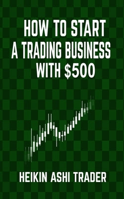 How to Start a Trading Business with $500 by Ashi Trader, Heikin