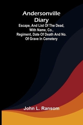 Andersonville diary: escape, and list of the dead, with name, co., regiment, date of death and no. of grave in cemetery by L. Ransom, John