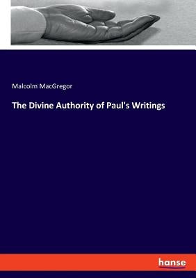The Divine Authority of Paul's Writings by MacGregor, Malcolm
