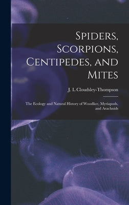 Spiders, Scorpions, Centipedes, and Mites; the Ecology and Natural History of Woodlice, Myriapods, and Arachnids by Cloudsley-Thompson, J. L.