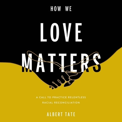 How We Love Matters: A Call to Practice Relentless Racial Reconciliation by Tate, Albert