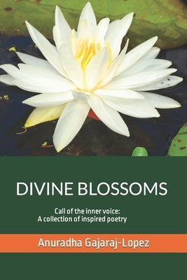 Divine Blossoms: Call Of The Inner Voice: A Collection of Inspired Poetry by Gajaraj-Lopez, Anuradha