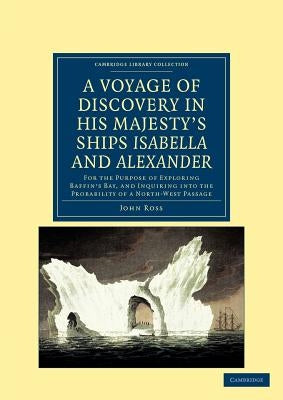 A Voyage of Discovery, Made Under the Orders of the Admiralty, in His Majesty's Ships Isabella and Alexander: For the Purpose of Exploring Baffin's Ba by Ross, John